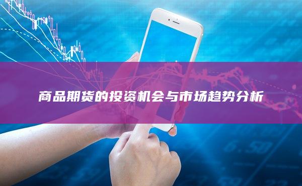 商品期货的投资机会与市场趋势分析