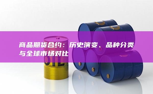 商品期货合约：历史演变、品种分类与全球市场对比