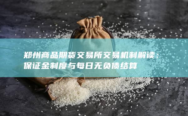 郑州商品期货交易所交易机制解读：保证金制度与每日无负债结