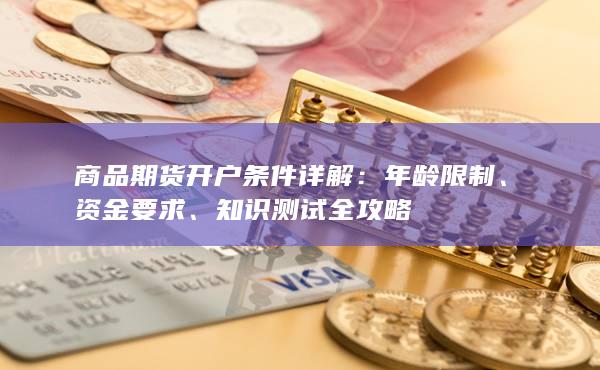 商品期货开户条件详解：年龄限制、资金要求、知识测试全攻略