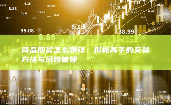 商品期货怎么赚钱：揭秘高手的交易方法与风险管理