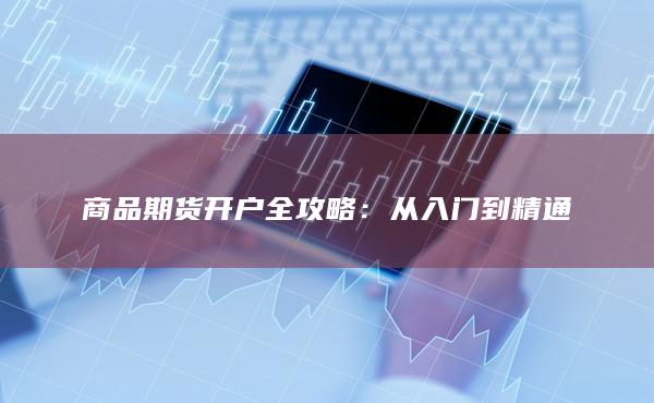 商品期货开户全攻略：从入门到精通