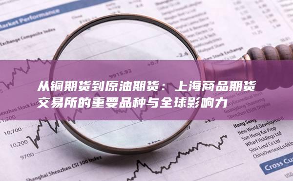 从铜期货到原油期货:上海商品期货交易所的重要品种与全球影