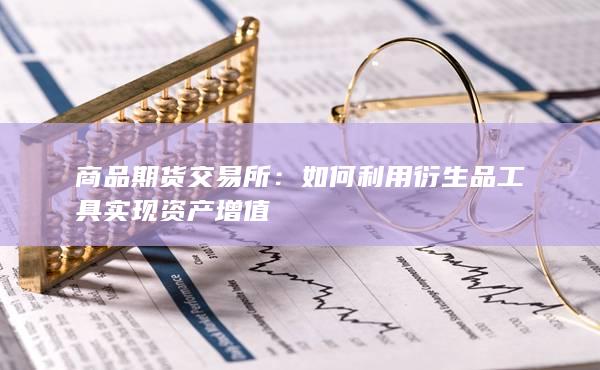 商品期货交易所：如何利用衍生品工具实现资产增值