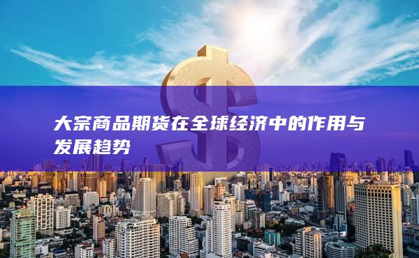 大宗商品期货在全球经济中的作用与发展趋势