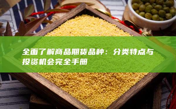 全面了解商品期货品种：分类特点与投资机会完全手册