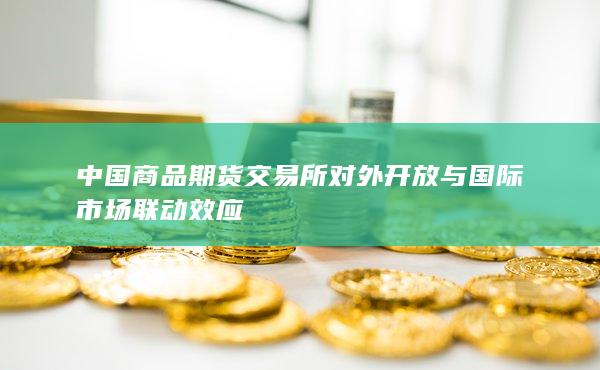 中国商品期货交易所对外开放与国际市场联动效应