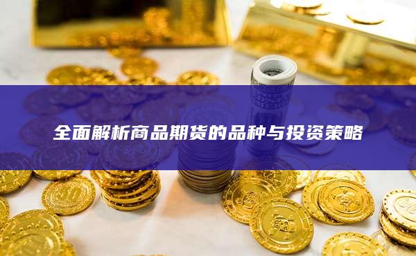 全面解析商品期货的品种与投资策略