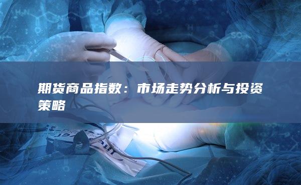 期货商品指数：市场走势分析与投资策略