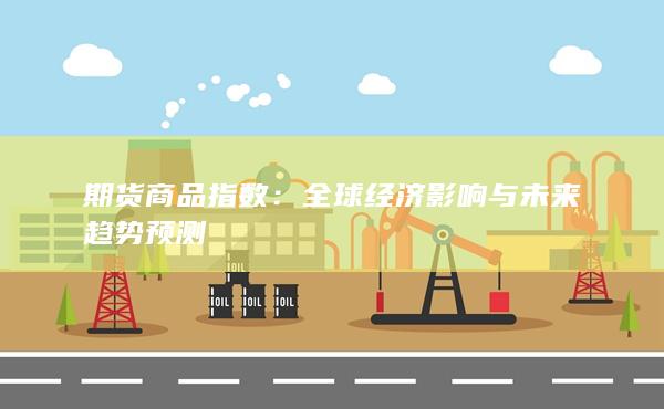 期货商品指数：全球经济影响与未来趋势预测