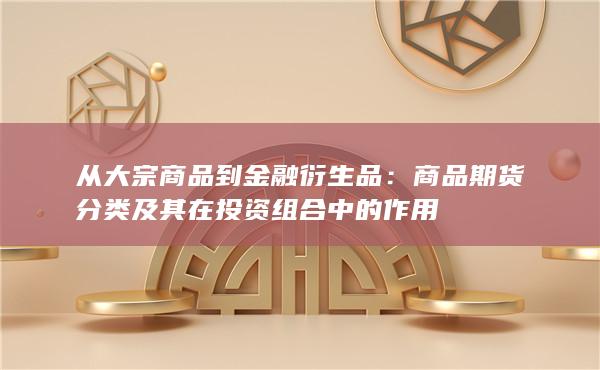 从大宗商品到金融衍生品：商品期货分类及其在投资组合中的作