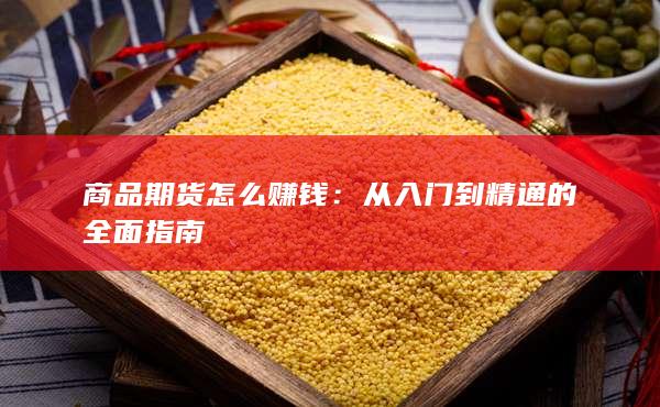 商品期货怎么赚钱：从入门到精通的全面指南