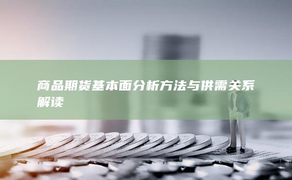 商品期货基本面分析方法与供需关系解读