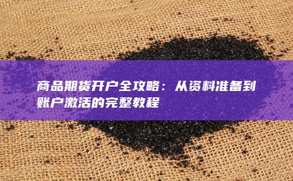 商品期货开户全攻略：从资料准备到账户激活的完整教程