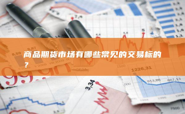 商品期货市场有哪些常见的交易标的？