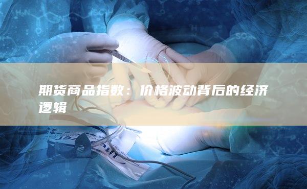 期货商品指数：价格波动背后的经济逻辑