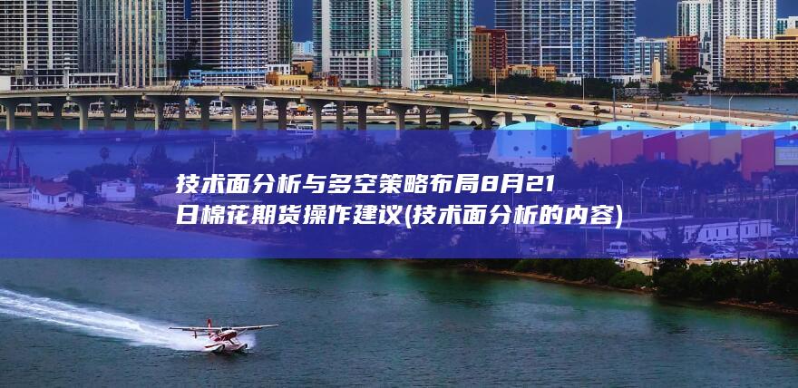 技术面分析与多空策略布局 8月21日棉花期货操作建议 (技术面分
