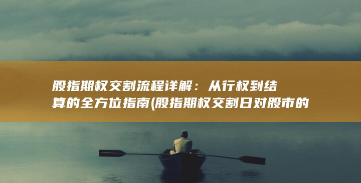 股指期权交割流程详解：从行权到结算的全方位指南 (股指期权