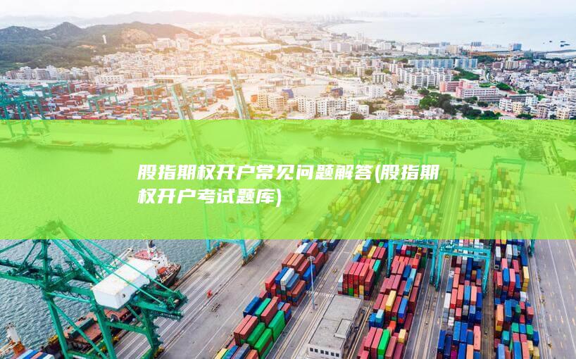 股指期权开户常见问题解答 (股指期权开户考试题库)