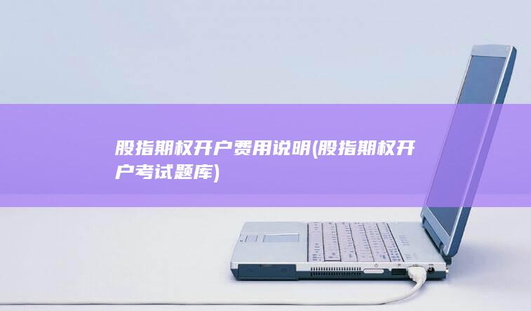 股指期权开户费用说明 (股指期权开户考试题库)