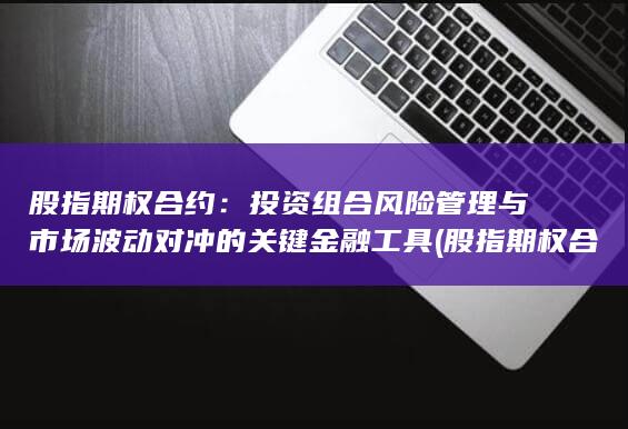 股指期权合约：投资组合风险管理与市场波动对冲的关键金融工