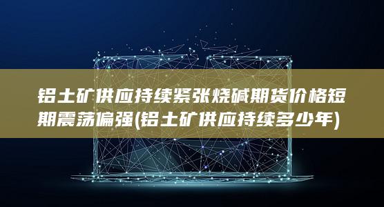 铝土矿供应持续紧张 烧碱期货价格短期震荡偏强 (铝土矿供应持