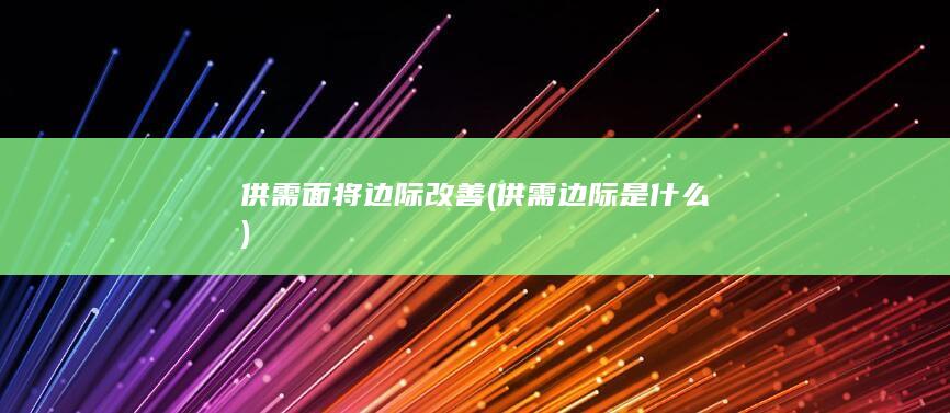供需面将边际改善 (供需边际是什么)