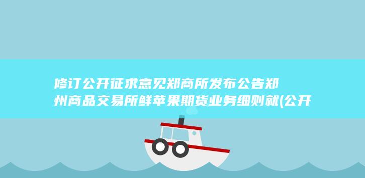 修订公开征求意见 郑商所发布公告 郑州商品交易所鲜苹果期货