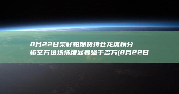 8月22日菜籽粕期货持仓龙虎榜分析 空方进场情绪显著强于多方