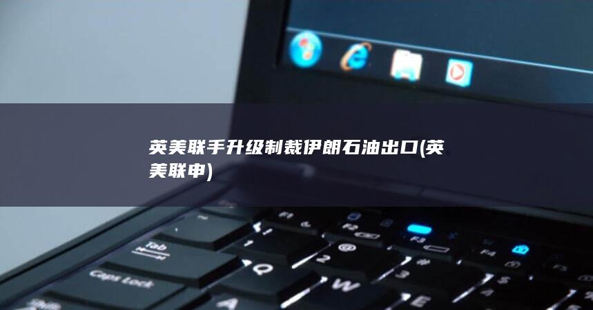 英美联手升级制裁伊朗石油出口 (英美联申)