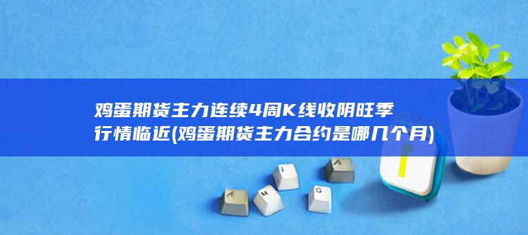 鸡蛋期货主力连续4周K线收阴 旺季行情临近 (鸡蛋期货主力合约
