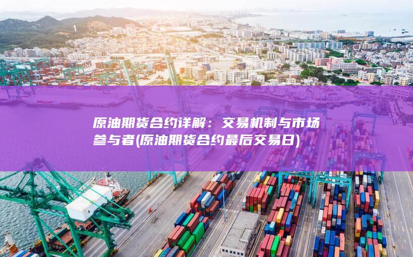 原油期货合约详解:交易机制与市场参与者 (原油期货合约最后