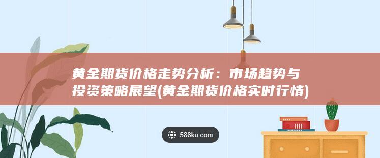 黄金期货价格走势分析:市场趋势与投资策略展望 (黄金期货价