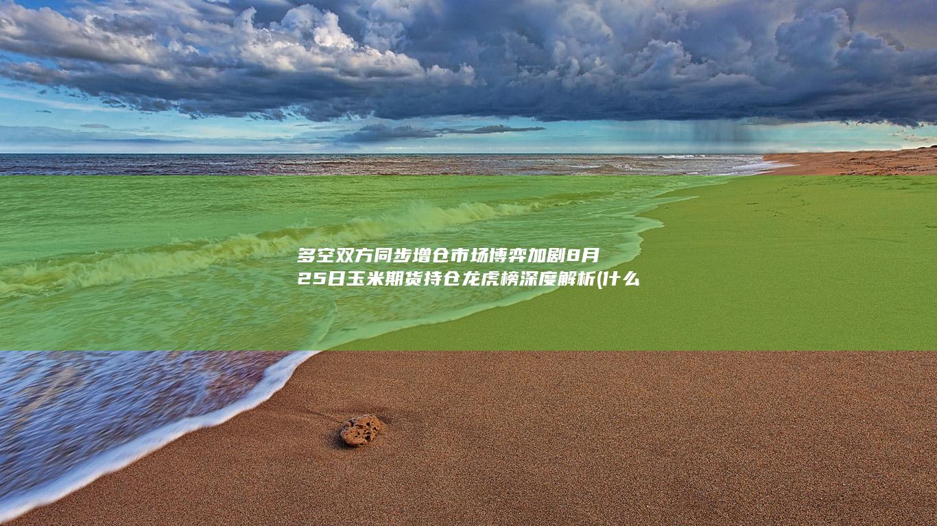 多空双方同步增仓 市场博弈加剧 8月25日玉米期货持仓龙虎榜深