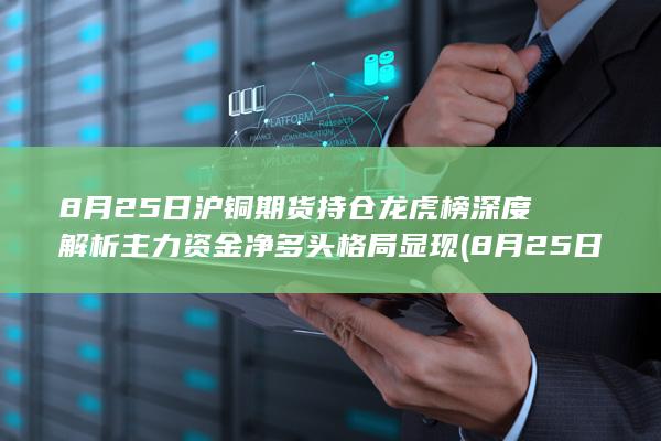 8月25日沪铜期货持仓龙虎榜深度解析 主力资金净多头格局显现