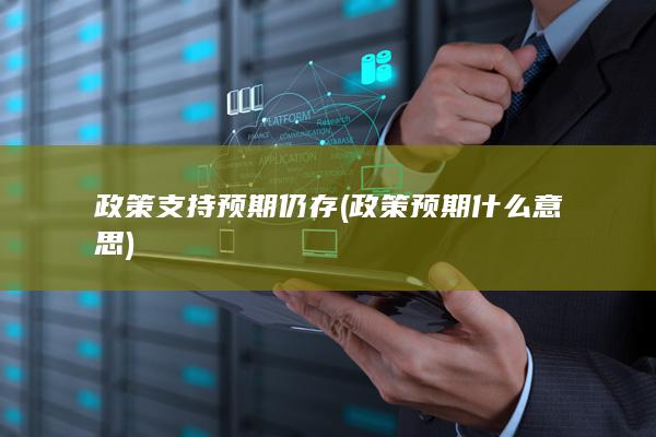 政策支持预期仍存 (政策预期什么意思)