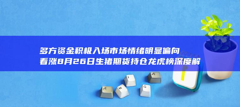 多方资金积极入场 市场情绪明显偏向看涨 8月26日生猪期货持仓