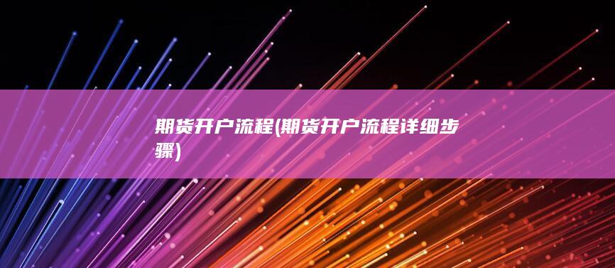 期货开户流程(期货开户流程详细步骤)