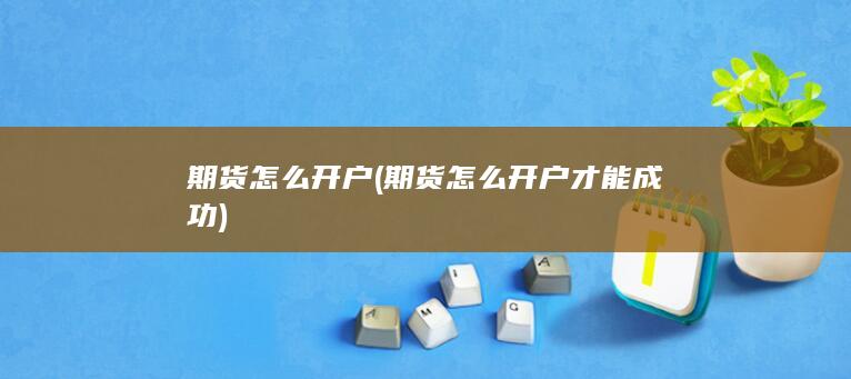 期货怎么开户(期货怎么开户才能成功)