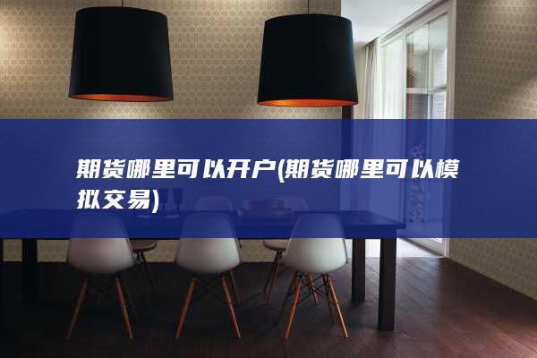 期货哪里可以开户(期货哪里可以模拟交易)