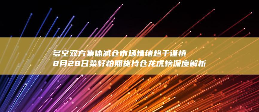 多空双方集体减仓 市场情绪趋于谨慎 8月28日菜籽粕期货持仓龙