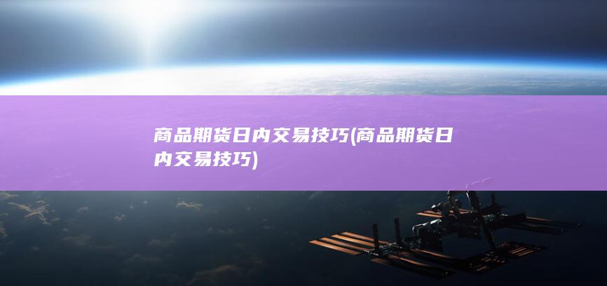 商品期货日内交易技巧 (商品期货日内交易技巧)