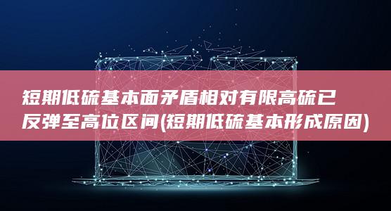 短期低硫基本面矛盾相对有限 高硫已反弹至高位区间 (短期低硫