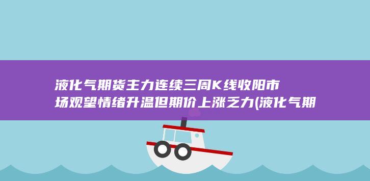液化气期货主力连续三周K线收阳 市场观望情绪升温 但期价上涨