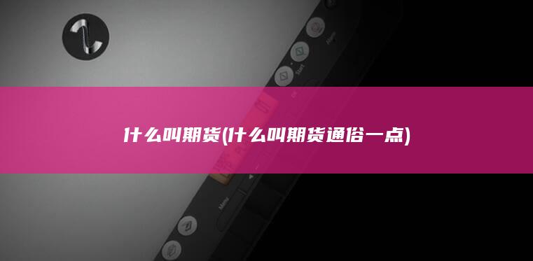 什么叫期货 (什么叫期货 通俗一点)