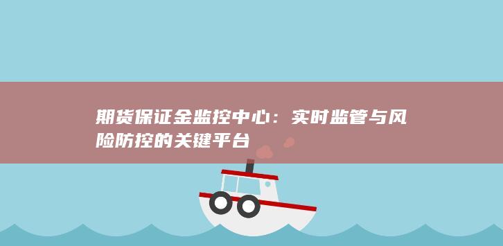 期货保证金监控中心：实时监管与风险防控的关键平台