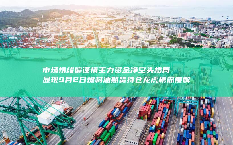 市场情绪偏谨慎 主力资金净空头格局显现 9月2日燃料油期货持仓