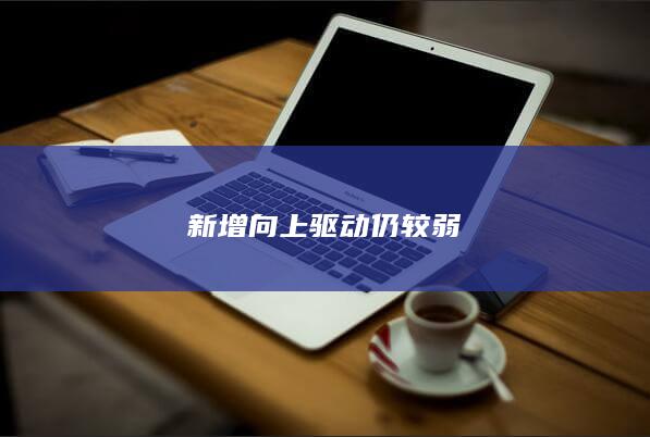 新增向上驱动仍较弱