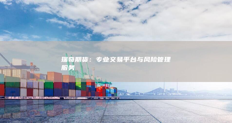 瑞奇期货：专业交易平台与风险管理服务