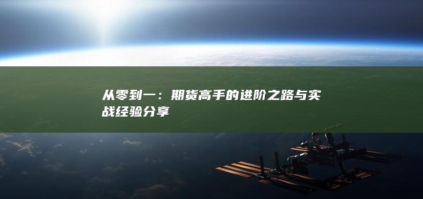 从零到一：期货高手的进阶之路与实战经验分享